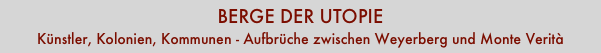 BERGE DER UTOPIE
Künstler, Kolonien, Kommunen - Aufbrüche zwischen Weyerberg und Monte Verità